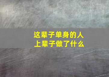 这辈子单身的人 上辈子做了什么